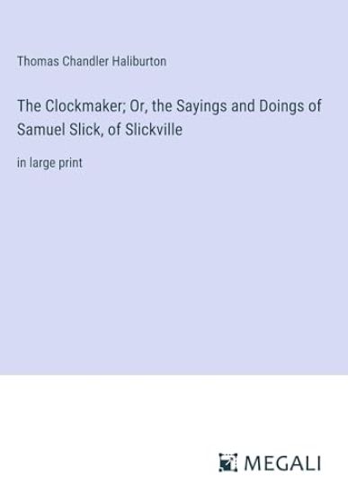 The Clockmaker; Or, the Sayings and Doings of Samuel Slick, of Slickville