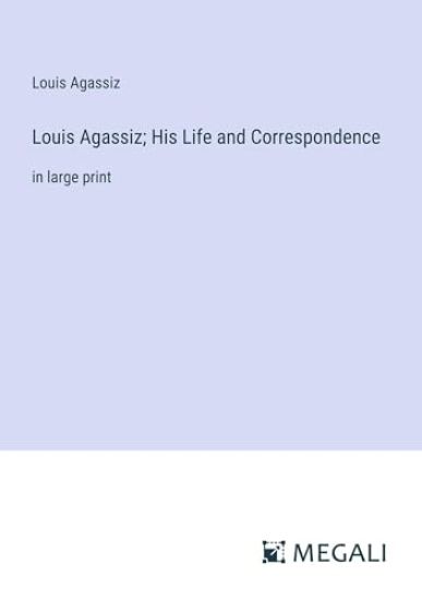 Louis Agassiz; His Life and Correspondence