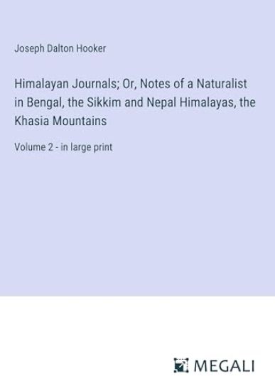 Himalayan Journals; Or, Notes of a Naturalist in Bengal, the Sikkim and Nepal Himalayas, the Khasia Mountains