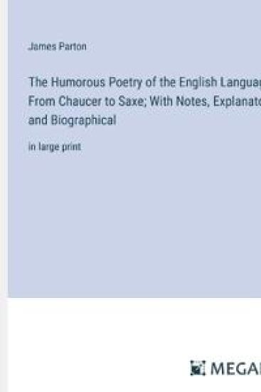 The Humorous Poetry of the English Language, From Chaucer to Saxe; With Notes, Explanatory and Biographical