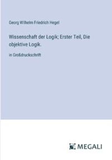 Wissenschaft der Logik; Erster Teil, Die objektive Logik.