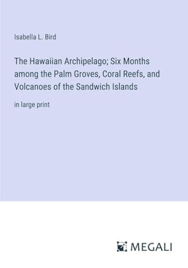 The Hawaiian Archipelago; Six Months among the Palm Groves, Coral Reefs, and Volcanoes of the Sandwich Islands