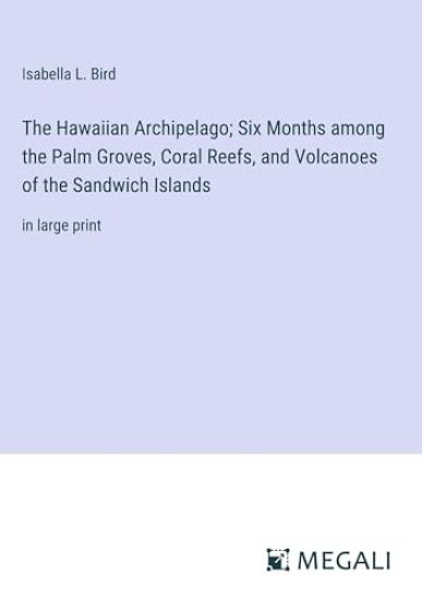 The Hawaiian Archipelago; Six Months among the Palm Groves, Coral Reefs, and Volcanoes of the Sandwich Islands