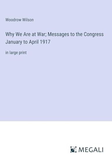 Why We Are at War; Messages to the Congress January to April 1917