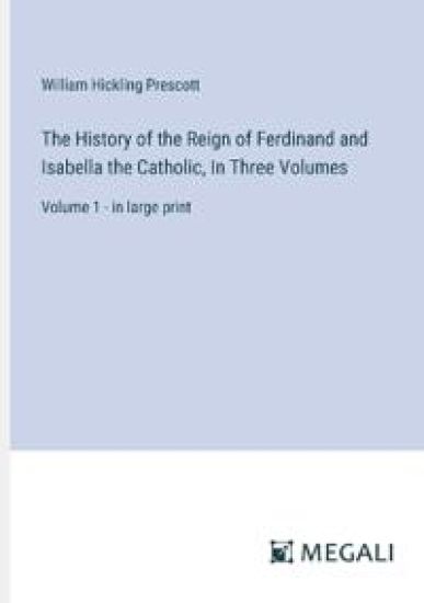 The History of the Reign of Ferdinand and Isabella the Catholic, In Three Volumes