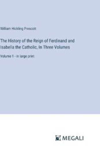 The History of the Reign of Ferdinand and Isabella the Catholic, In Three Volumes