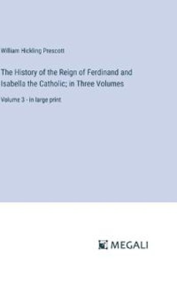 The History of the Reign of Ferdinand and Isabella the Catholic; in Three Volumes