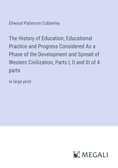 The History of Education; Educational Practice and Progress Considered As a Phase of the Development and Spread of Western Civilization, Parts I, II and III of 4 parts