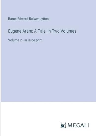 Eugene Aram; A Tale, In Two Volumes