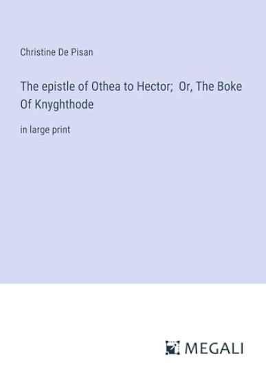 The epistle of Othea to Hector; Or, The Boke Of Knyghthode