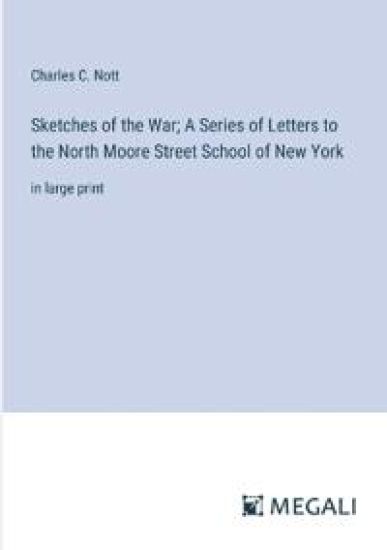 Sketches of the War; A Series of Letters to the North Moore Street School of New York