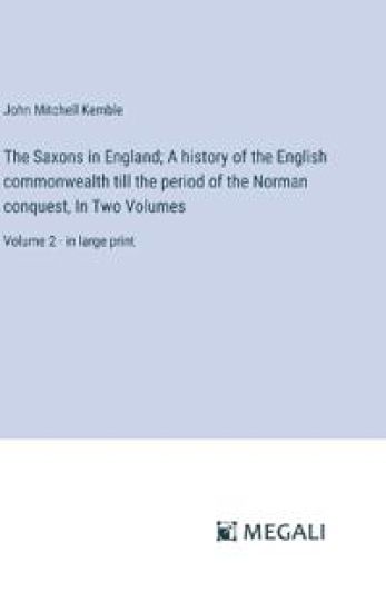 The Saxons in England; A history of the English commonwealth till the period of the Norman conquest, In Two Volumes