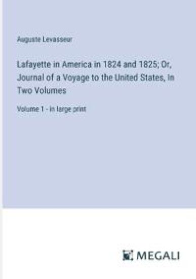 Lafayette in America in 1824 and 1825; Or, Journal of a Voyage to the United States, In Two Volumes