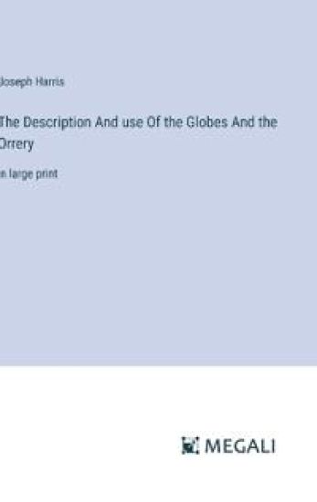 The Description And use Of the Globes And the Orrery: in large print