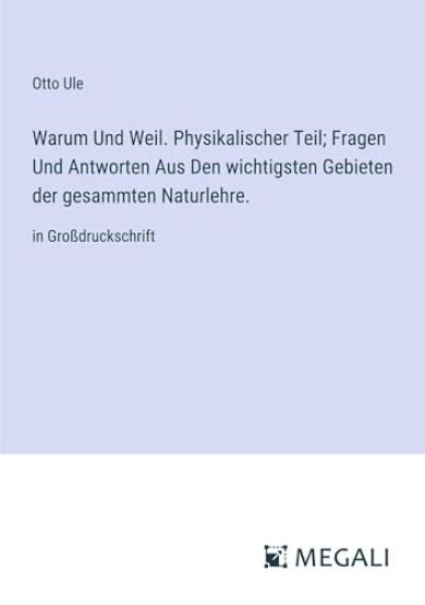 Warum Und Weil. Physikalischer Teil; Fragen Und Antworten Aus Den wichtigsten Gebieten der gesammten Naturlehre.