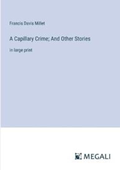 A Capillary Crime; And Other Stories: in large print – Francis Davis Millet, kirjan kansikuva