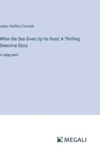 When the Sea Gives Up Its Dead; A Thrilling Detective Story: in large print
