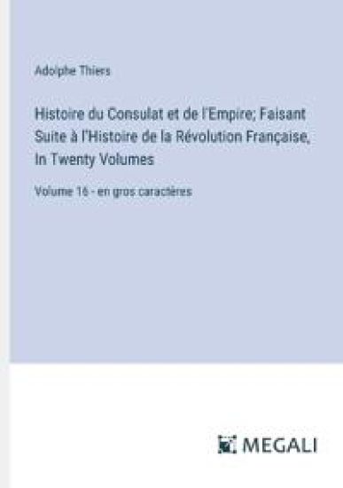 Histoire du Consulat et de l'Empire; Faisant Suite ? l'Histoire de la R?volution Fran?aise, In Twenty Volumes