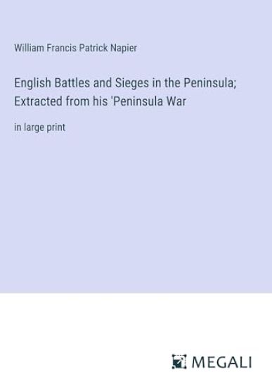 English Battles and Sieges in the Peninsula; Extracted from his 'Peninsula War