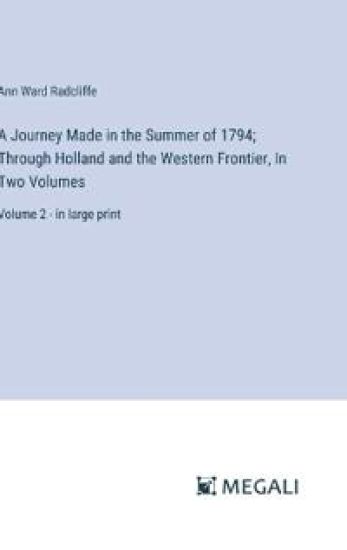 A Journey Made in the Summer of 1794; Through Holland and the Western Frontier, In Two Volumes