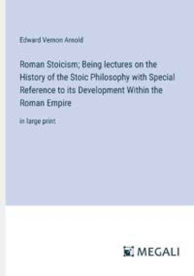 Roman Stoicism; Being lectures on the History of the Stoic Philosophy with Special Reference to its Development Within the Roman Empire