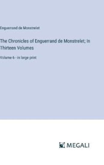 The Chronicles of Enguerrand de Monstrelet; In Thirteen Volumes