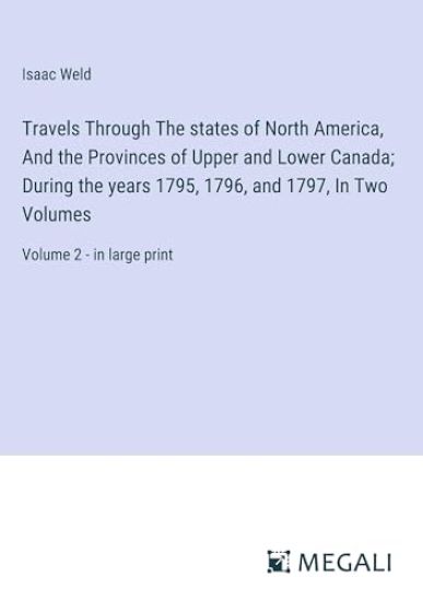 Travels Through The states of North America, And the Provinces of Upper and Lower Canada; During the years 1795, 1796, and 1797, In Two Volumes