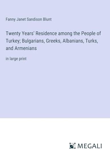 Twenty Years' Residence among the People of Turkey; Bulgarians, Greeks, Albanians, Turks, and Armenians
