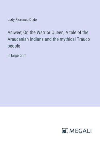 Aniwee; Or, the Warrior Queen, A tale of the Araucanian Indians and the mythical Trauco people