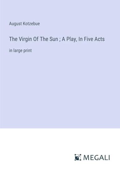 The Virgin Of The Sun; A Play, In Five Acts