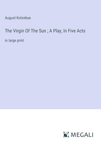The Virgin Of The Sun; A Play, In Five Acts