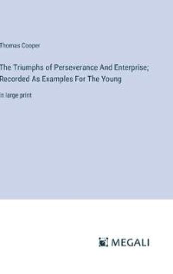 The Triumphs of Perseverance And Enterprise; Recorded As Examples For The Young