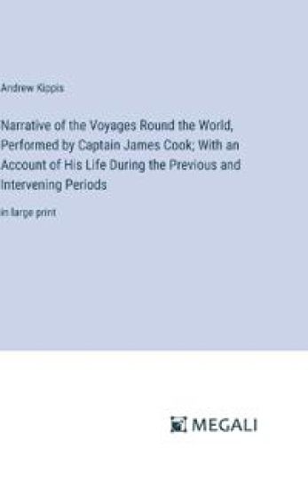 Narrative of the Voyages Round the World, Performed by Captain James Cook; With an Account of His Life During the Previous and Intervening Periods
