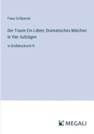 Der Traum Ein Leben; Dramatisches Märchen In Vier Aufzügen