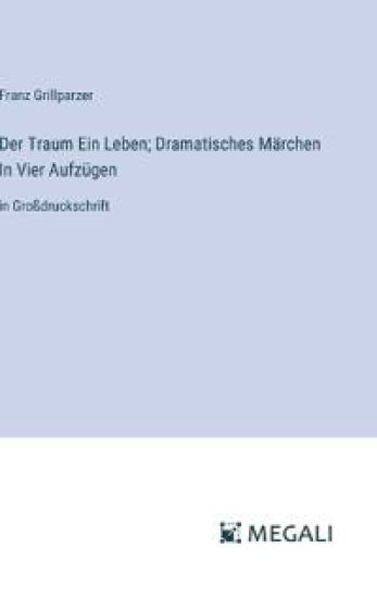 Der Traum Ein Leben; Dramatisches Märchen In Vier Aufzügen