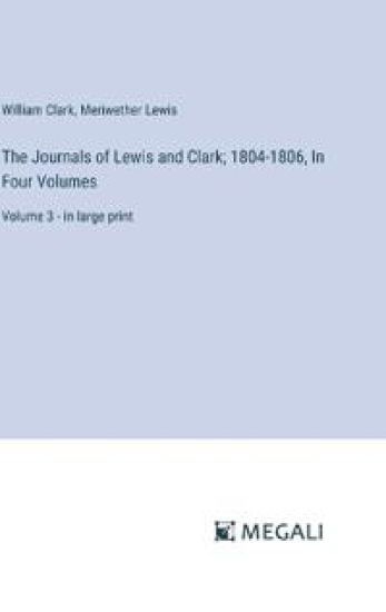 The Journals of Lewis and Clark; 1804-1806, In Four Volumes