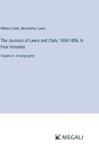 The Journals of Lewis and Clark; 1804-1806, In Four Volumes