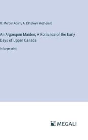 An Algonquin Maiden; A Romance of the Early Days of Upper Canada