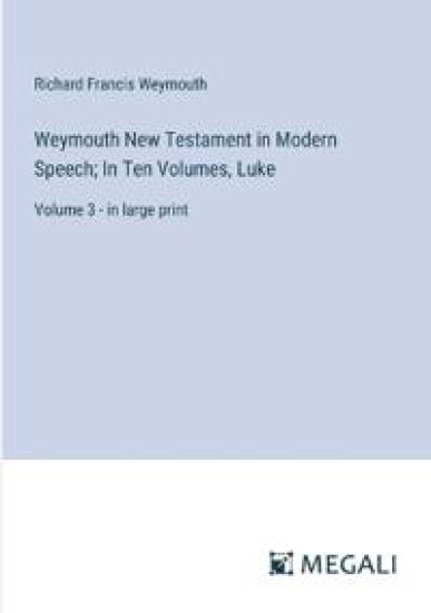 Weymouth New Testament in Modern Speech; In Ten Volumes, Luke