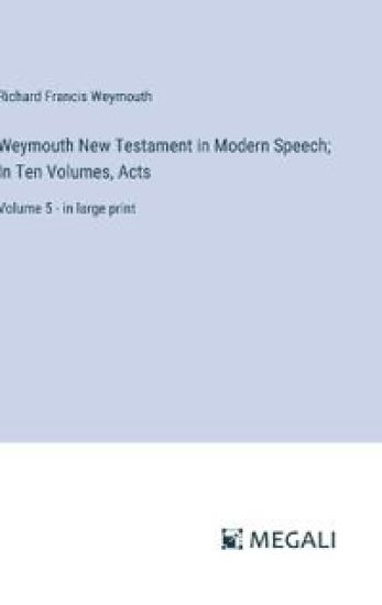 Weymouth New Testament in Modern Speech; In Ten Volumes, Acts