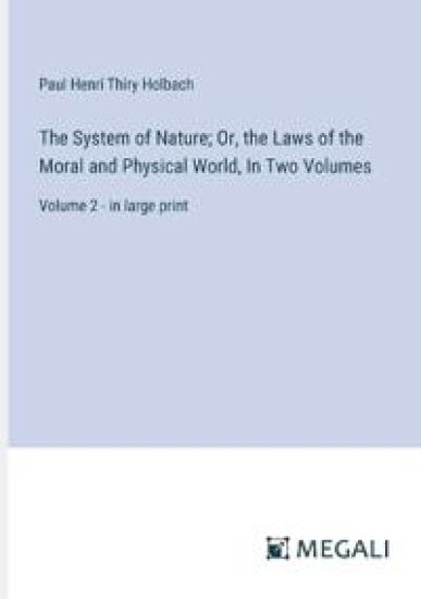 The System of Nature; Or, the Laws of the Moral and Physical World, In Two Volumes