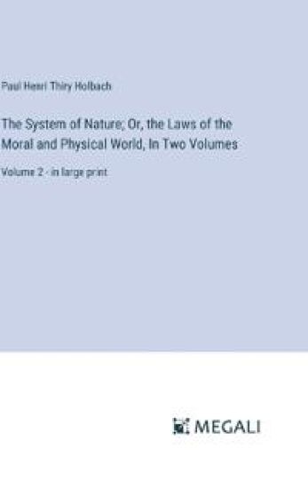 The System of Nature; Or, the Laws of the Moral and Physical World, In Two Volumes