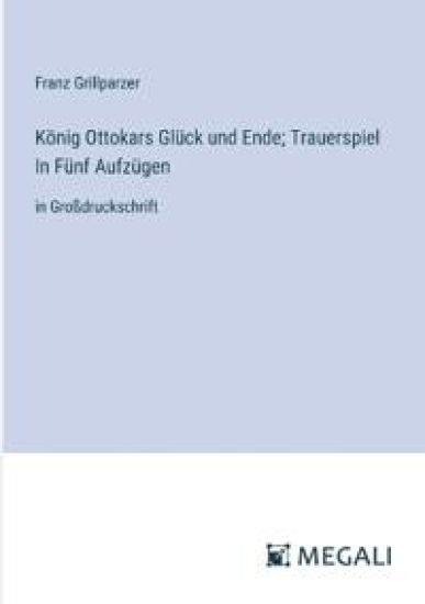 K?nig Ottokars Gl?ck und Ende; Trauerspiel In F?nf Aufz?gen