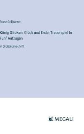 K?nig Ottokars Gl?ck und Ende; Trauerspiel In F?nf Aufz?gen