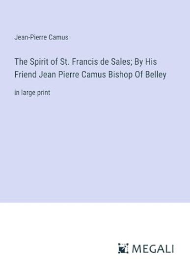 The Spirit of St. Francis de Sales; By His Friend Jean Pierre Camus Bishop Of Belley
