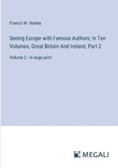 Seeing Europe with Famous Authors; In Ten Volumes, Great Britain And Ireland, Part 2