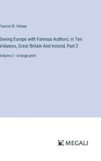 Seeing Europe with Famous Authors; In Ten Volumes, Great Britain And Ireland, Part 2