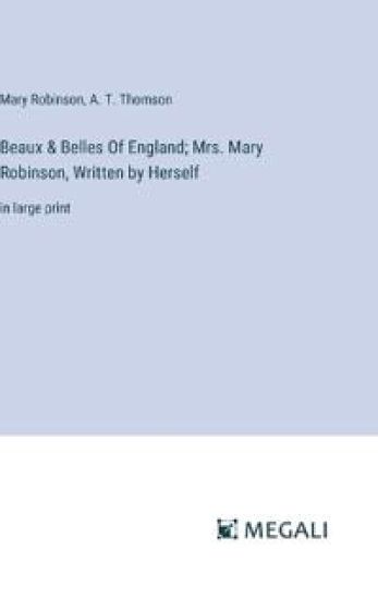 Beaux & Belles Of England; Mrs. Mary Robinson, Written by Herself