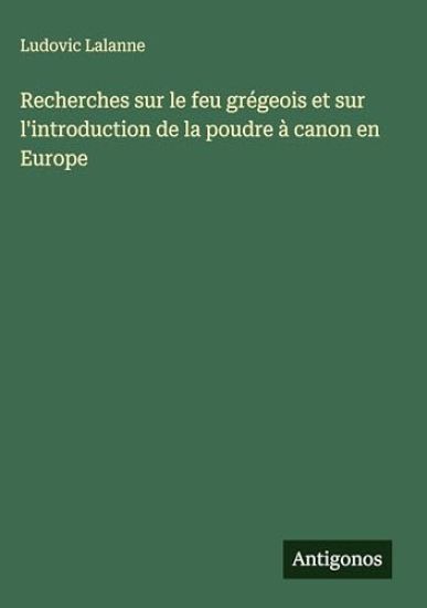 Recherches sur le feu grégeois et sur l'introduction de la poudre à canon en Europe