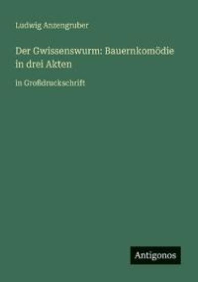 Der Gwissenswurm: Bauernkomödie in drei Akten: in Großdruckschrift